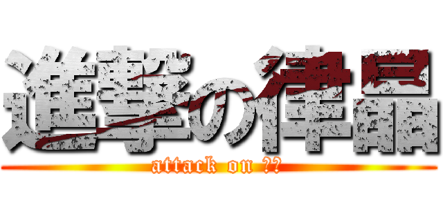 進撃の律晶 (attack on 律晶)