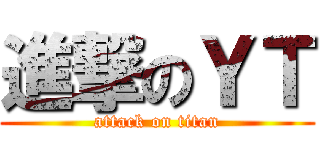 進撃のＹＴ (attack on titan)