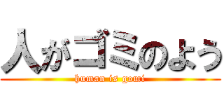 人がゴミのよう (human is gomi)