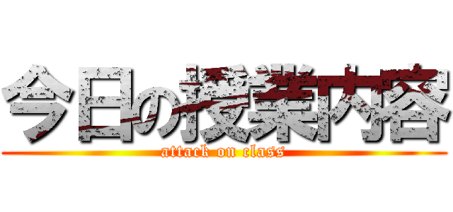今日の授業内容 (attack on class)