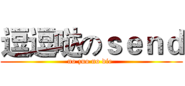 逗逗哒のｓｅｎｄ (no zuo no die )
