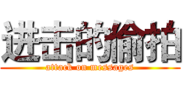 进击的偷拍 (attack on messages)