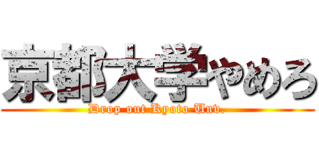 京都大学やめろ (Drop out Kyoto Unv.)