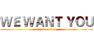 ＷＥ ＷＡＮＴ ＹＯＵ (attack on titan)