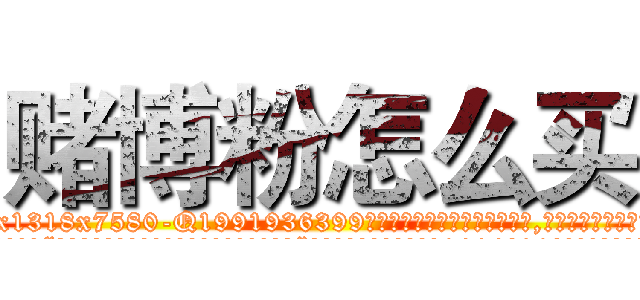 赌博粉怎么买 (赌博粉怎么买【电.话156x1318x7580-Q1991936399鑫宏药业】我们做的是长期生意,靠的是老客户长期支持
参考消息网2月20日报道 韩媒称，“剩女多、离婚率高的城市，房价一定会上涨。”这是中国经济学家金岩石2016年12月参加在上海举行的房地产相关论坛时说的话。
)