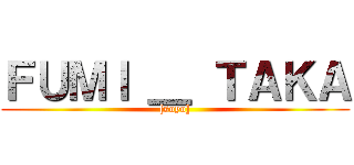 ＦＵＭＩ ＿ ＴＡＫＡ ([soyo])