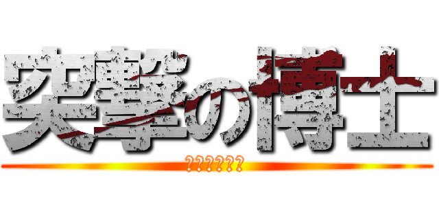 突撃の博士 (いきなり参上)