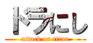 ドラにし (attack on titan)