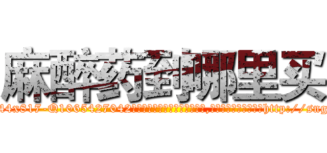 麻醉药到哪里买 (麻醉药到哪里买【电-151x68344x817-Q1065427042元吉药业】我们做的是长期生意,靠的是老客户长期支持http://sngk.net/qWWOCF

参考消息网我们做的是长期生意,靠的是老客户长期支持也许我们早该意识到，就连鲍勃·霍斯金斯（金球奖戏剧类电影男主角 
)