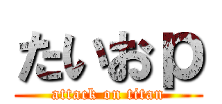 たいおｐ (attack on titan)