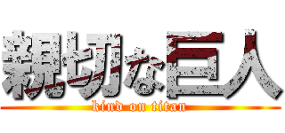 親切な巨人 (kind on titan)