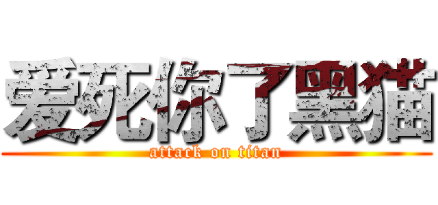 爱死你了黑猫 (attack on titan)
