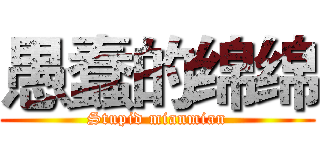 愚蠢的绵绵 (Stupid mianmian)