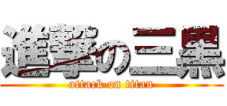 進撃の三黒 (attack on titan)