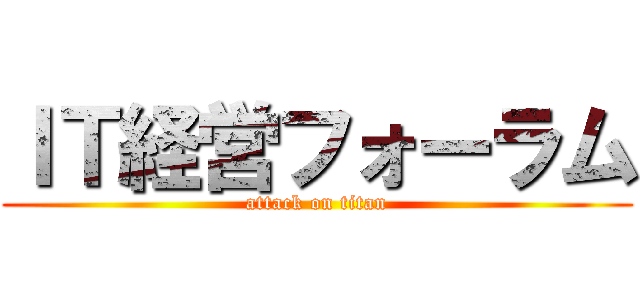 ＩＴ経営フォーラム (attack on titan)