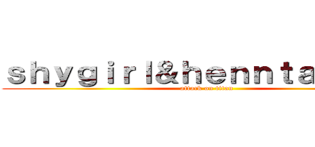 ｓｈｙｇｉｒｌ＆ｈｅｎｎｔａｉｇｉｒｌ (attack on titan)