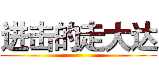 进击的走大达 ()