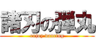 諸刃の弾丸 (enjoy dancing)