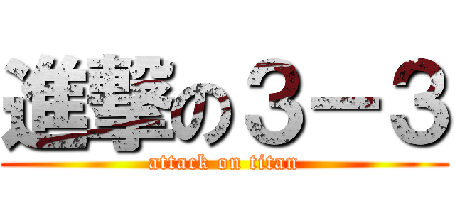 進撃の３－３ (attack on titan)