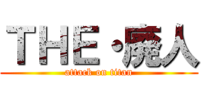 ＴＨＥ・廃人 (attack on titan)