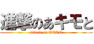進撃のあキモと (attack on GERO)