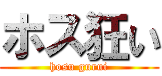 ホス狂い (hosu gurui)