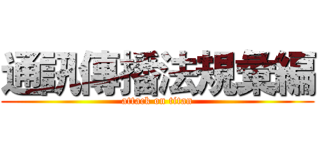 通訊傳播法規彙編 (attack on titan)