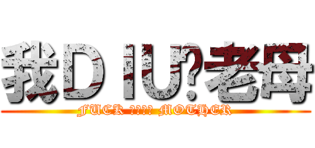 我ＤＩＵ你老母 (FUCK ＹＯＵＲ MOTHER)