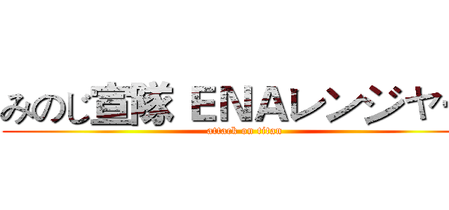 みのじ宣隊 ＥＮＡレンジャー  (attack on titan)