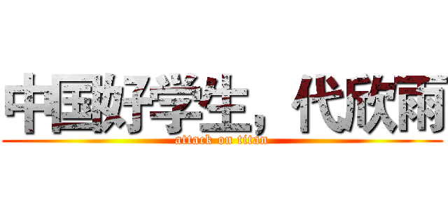 中国好学生，代欣雨 (attack on titan)