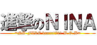 進撃のＮＩＮＡ (=NS-FIRE bancat731 B.O.B=)