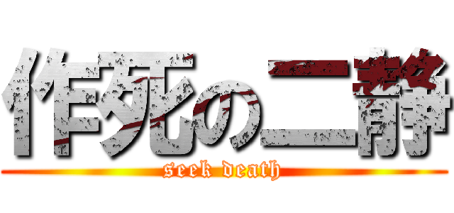 作死の二静 (seek death)