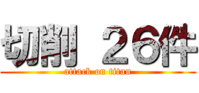 切削 ２６件 (attack on titan)