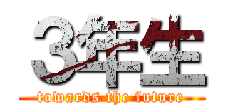 ３年生 (towards the future)