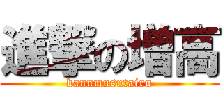 進撃の増高 (kannmusutairu)