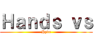 Ｈａｎｄｓ ｖｓ (Hyde)