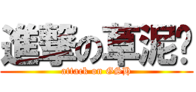 進撃の草泥马 (attack on GSH)