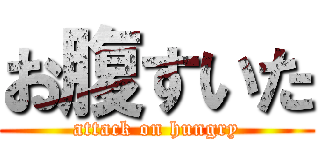 お腹すいた (attack on hungry)