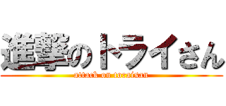 進撃のトライさん (attack on toraisan)