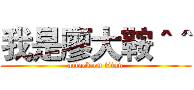 我是廖大鞍＾＾ (attack on titan)
