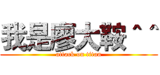 我是廖大鞍＾＾ (attack on titan)