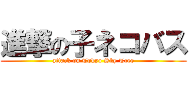 進撃の子ネコバス (attack on Tokyo Sky Tree)