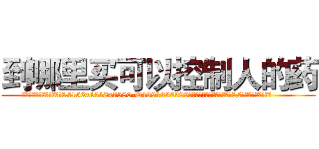 到哪里买可以控制人的药 (到哪里买可以控制人的药【电.话156x1318x7580-Q1991936399鑫宏药业】我们做的是长期生意,靠的是老客户长期支持
参考消息网2月20日报道 韩媒称，“剩女多、离婚率高的城市，房价一定会上涨。”这是中国经济学家金岩石2016年12月参加在上海举行的房地产相关论坛时说的话。
)