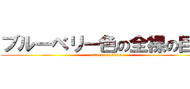 ブルーベリー色の全裸の巨人 (attack on titan)