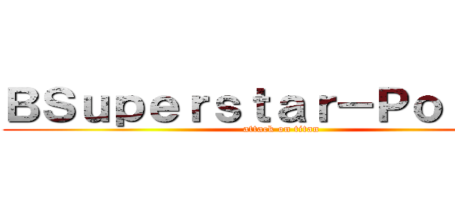 ＢＳｕｐｅｒｓｔａｒ－Ｐｏｌｉｃｅ (attack on titan)