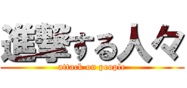 進撃する人々 (attack on people)