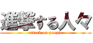 進撃する人々 (attack on people)