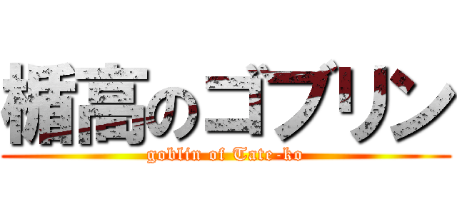 楯高のゴブリン (goblin of Tate-ko)