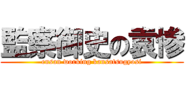 監察御史の袁惨 (ensan working kansatsugyosi)