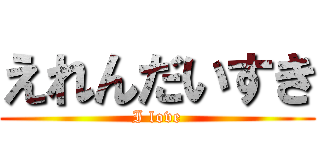 えれんだいすき (I love)